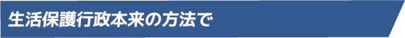 生活保護行政本来の方法で