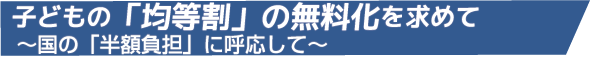 子どもの「均等割」の無料化を求めて
~国の「半額負担」に呼応して~